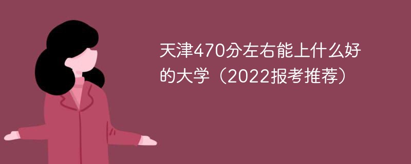 在天津470分能上哪些大学 天津高考470分能上什么大学