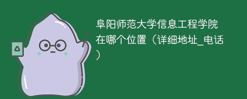 阜阳师范大学信息工程学院具体位置 阜阳师范学院信息工程学院在哪里