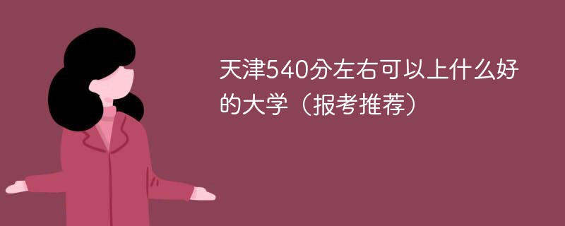 2022天津540分能上什么大学 天津540分左右可以上什么好的大学