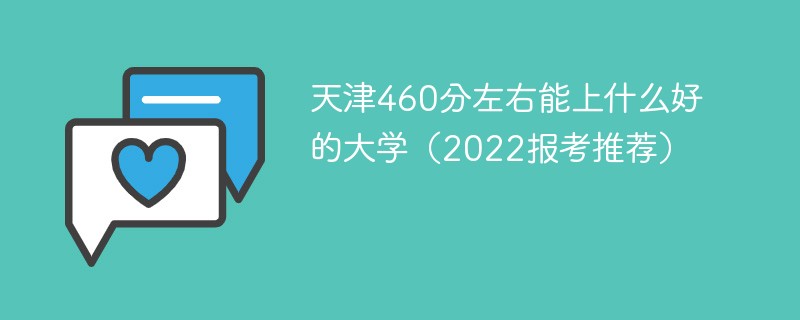 2022天津460分能上哪些大学 天津高考460分能上什么大学