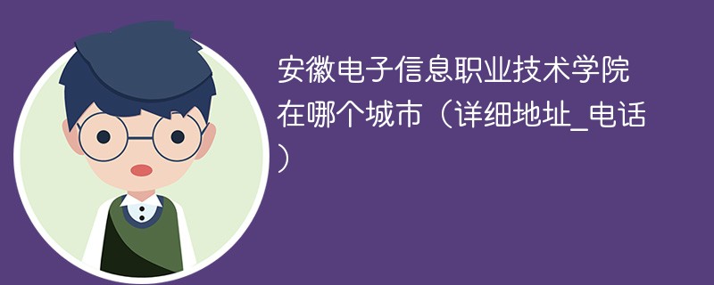 安徽电子信息职业技术学院属于哪个市 安徽电子信息职业技术学院地理位置