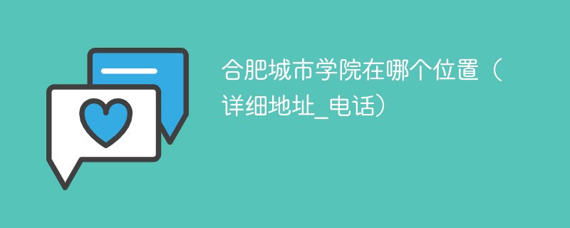 合肥城市学院具体位置 合肥城市学院在什么地方