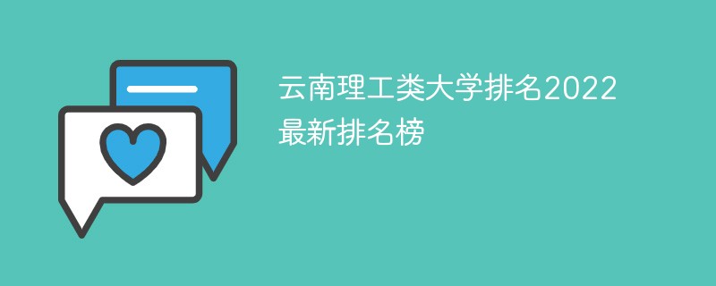 云南理工类大学排名2022最新排名榜 2022云南省理工类大学排名一览表