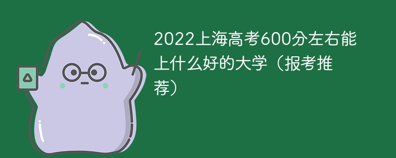 高考600分在上海能上什么大学 上海高考分数600分可以上什么大学