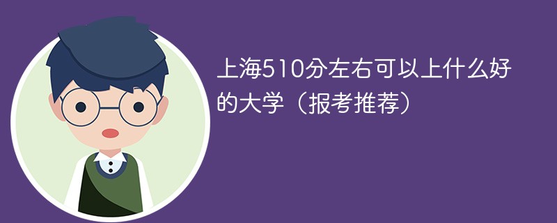 上海高考510分可以上哪些大学比较好 上海510分能上哪些大学