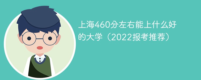 2022上海460分左右能上什么好的大学上海高考460分能上上海什么大学