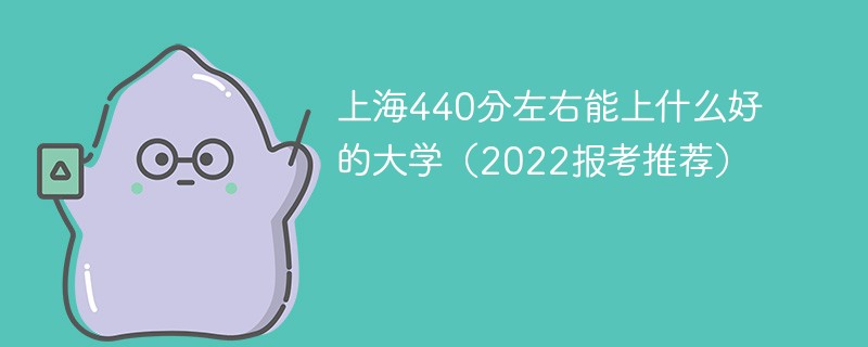 2022高考上海440分左右能上什么好的大学 440分在上海能上什么大学