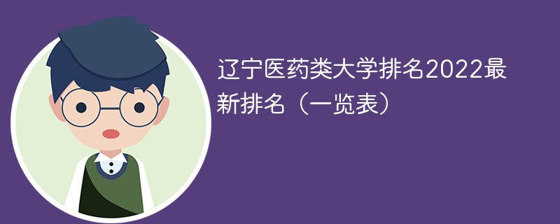 辽宁医药类大学排名2022最新排名 辽宁省医药类大学排名一览表