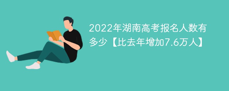 2022年湖南高考报名人数多少人 2022年湖南有多少人参加高考