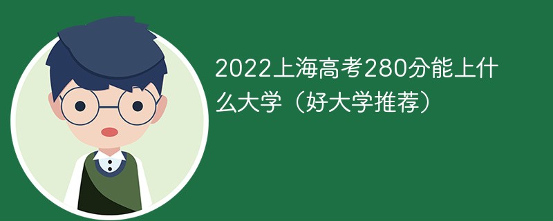 2022上海高考280分可以上什么学校 上海高考280分能哪些大学