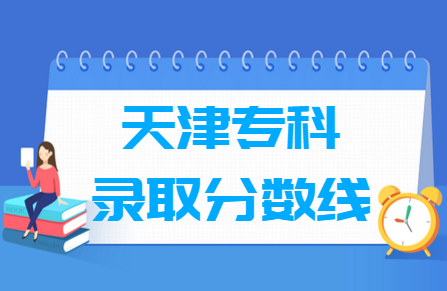 2021天津专科分数线预估_天津多少分能上专科（含2015-2020历年文科理科）